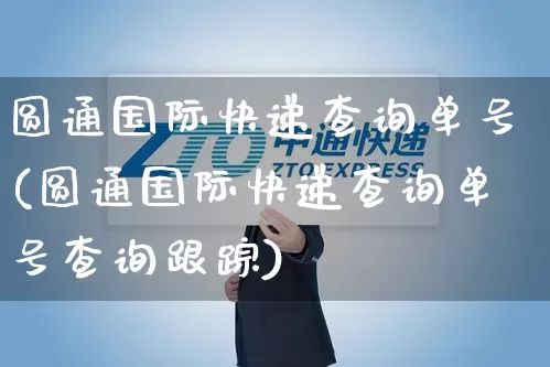 圆通国际快递查询单号(圆通国际快递查询单号查询跟踪)_https://www.senxinmaoyi.com_物流查询_第1张