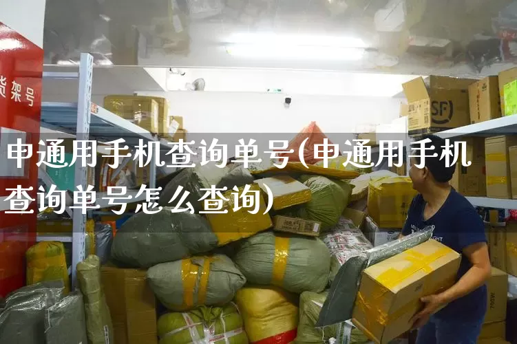 申通用手机查询单号(申通用手机查询单号怎么查询)_https://www.senxinmaoyi.com_物流单号_第1张