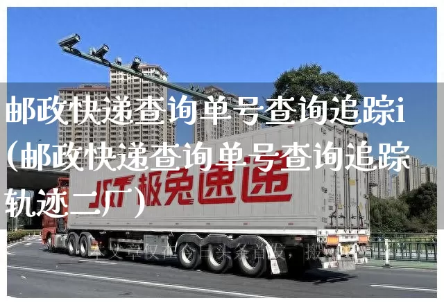 邮政快递查询单号查询追踪i(邮政快递查询单号查询追踪轨迹二厂)_https://www.senxinmaoyi.com_物流单号_第1张