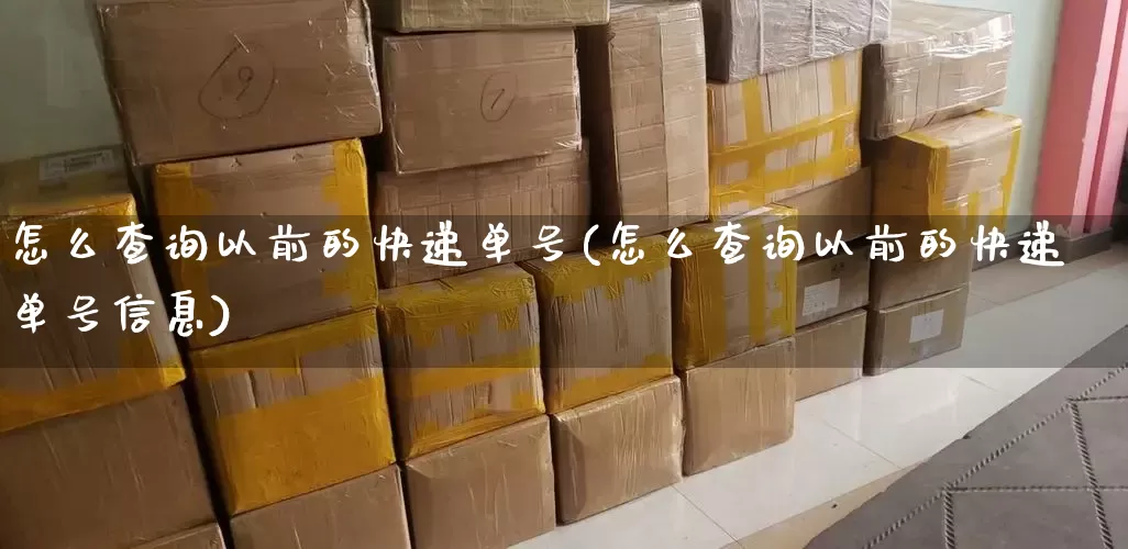 怎么查询以前的快递单号(怎么查询以前的快递单号信息)_https://www.senxinmaoyi.com_物流单号_第1张