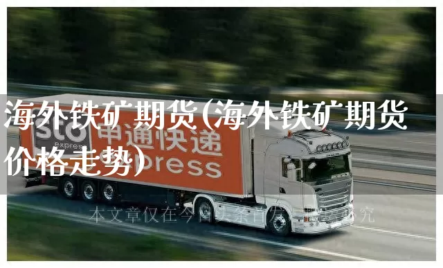 海外铁矿期货(海外铁矿期货价格走势)_https://www.senxinmaoyi.com_邮政编码_第1张