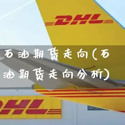 石油期货走向(石油期货走向分析)_https://www.senxinmaoyi.com_物流单号_第1张