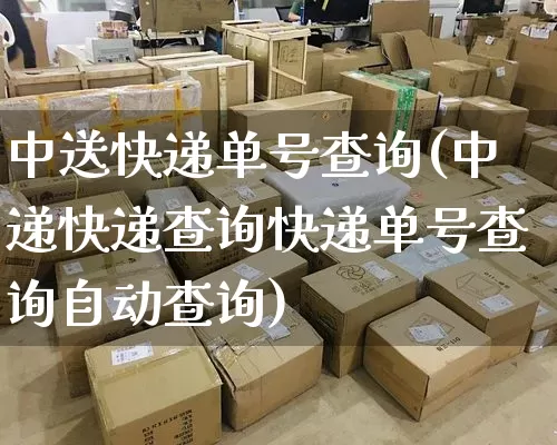 中送快递单号查询(中递快递查询快递单号查询自动查询)_https://www.senxinmaoyi.com_物流单号_第1张