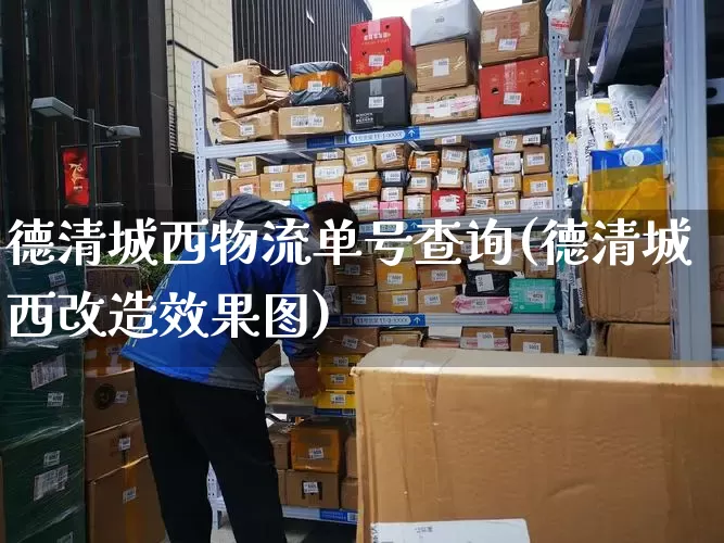 德清城西物流单号查询(德清城西改造效果图)_https://www.senxinmaoyi.com_物流单号_第1张
