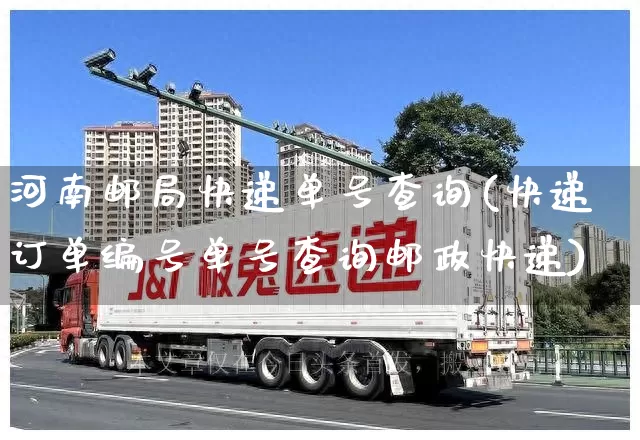 河南邮局快递单号查询(快递订单编号单号查询邮政快递)_https://www.senxinmaoyi.com_物流单号_第1张