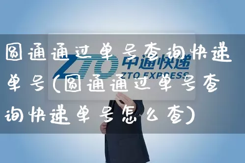 圆通通过单号查询快递单号(圆通通过单号查询快递单号怎么查)_https://www.senxinmaoyi.com_快递查询_第1张