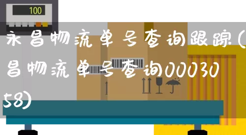 永昌物流单号查询跟踪(永昌物流单号查询0003058)_https://www.senxinmaoyi.com_邮政编码_第1张