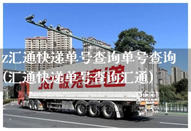 z汇通快递单号查询单号查询(汇通快递单号查询汇通)_https://www.senxinmaoyi.com_物流查询_第1张
