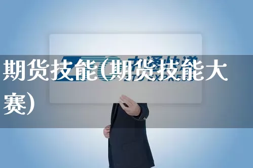 期货技能(期货技能大赛)_https://www.senxinmaoyi.com_物流查询_第1张