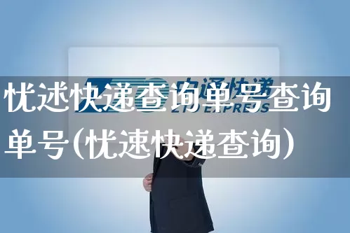 忧述快递查询单号查询单号(忧速快递查询)_https://www.senxinmaoyi.com_物流查询_第1张