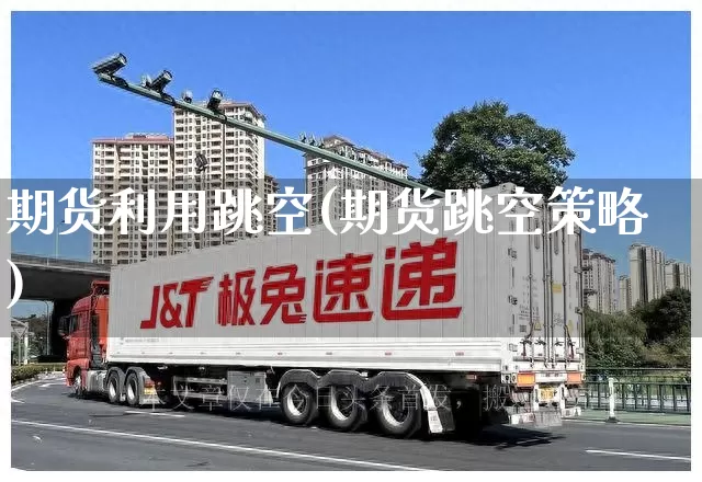 期货利用跳空(期货跳空策略)_https://www.senxinmaoyi.com_物流查询_第1张