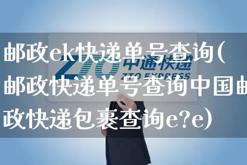 邮政ek快递单号查询(邮政快递单号查询中国邮政快递包裹查询e?e)_https://www.senxinmaoyi.com_物流单号_第1张