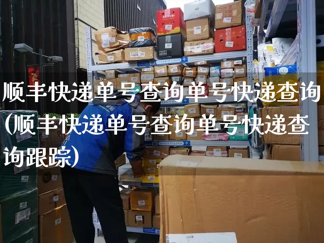 顺丰快递单号查询单号快递查询(顺丰快递单号查询单号快递查询跟踪)_https://www.senxinmaoyi.com_物流查询_第1张