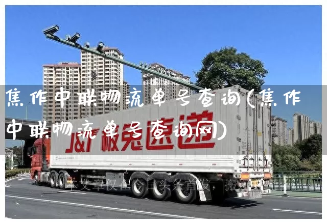焦作中联物流单号查询(焦作中联物流单号查询网)_https://www.senxinmaoyi.com_邮政编码_第1张