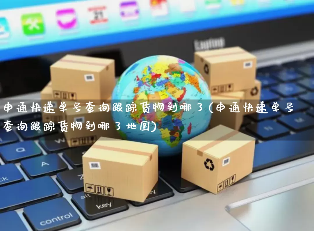 申通快递单号查询跟踪货物到哪了(申通快递单号查询跟踪货物到哪了地图)_https://www.senxinmaoyi.com_物流单号_第1张