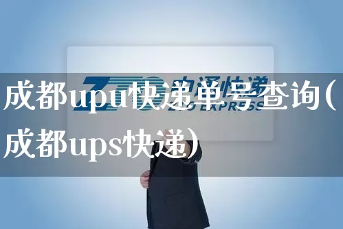 成都upu快递单号查询(成都ups快递)_https://www.senxinmaoyi.com_邮政编码_第1张