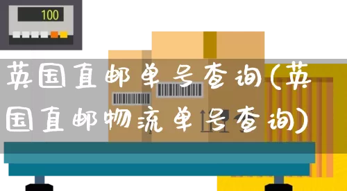 英国直邮单号查询(英国直邮物流单号查询)_https://www.senxinmaoyi.com_物流单号_第1张