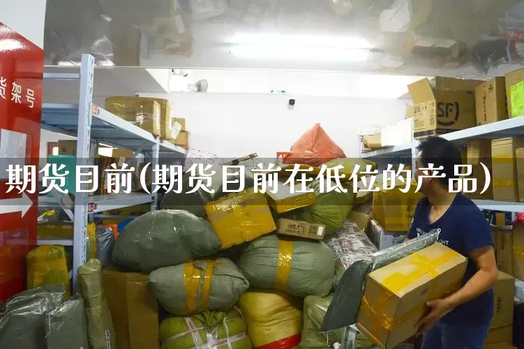 期货目前(期货目前在低位的产品)_https://www.senxinmaoyi.com_邮政编码_第1张