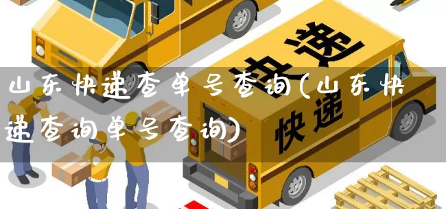 山东快递查单号查询(山东快递查询单号查询)_https://www.senxinmaoyi.com_物流单号_第1张