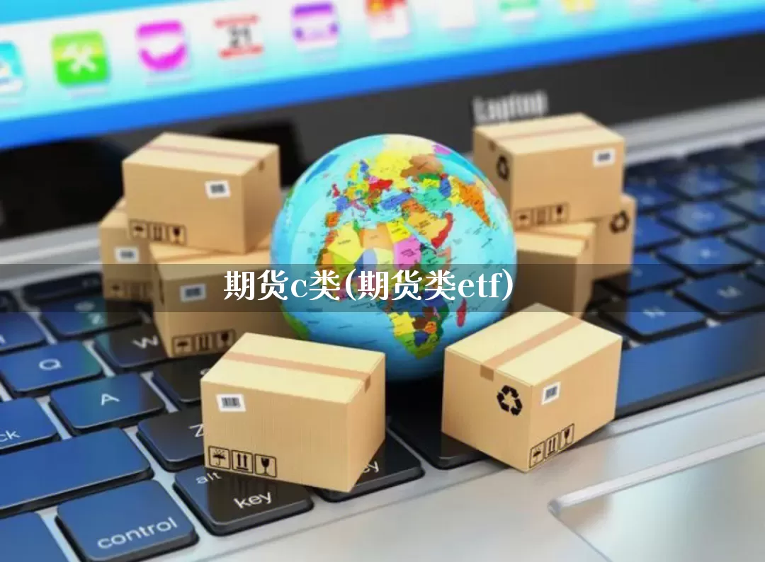 期货c类(期货类etf)_https://www.senxinmaoyi.com_物流查询_第1张