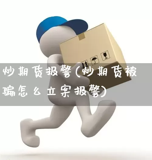 炒期货报警(炒期货被骗怎么立案报警)_https://www.senxinmaoyi.com_快递查询_第1张
