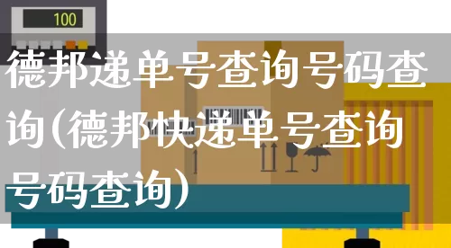 德邦递单号查询号码查询(德邦快递单号查询号码查询)_https://www.senxinmaoyi.com_物流单号_第1张