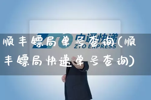 顺丰镖局单号查询(顺丰镖局快递单号查询)_https://www.senxinmaoyi.com_邮政编码_第1张