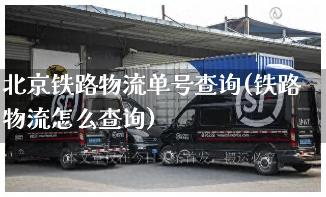 北京铁路物流单号查询(铁路物流怎么查询)_https://www.senxinmaoyi.com_邮政编码_第1张