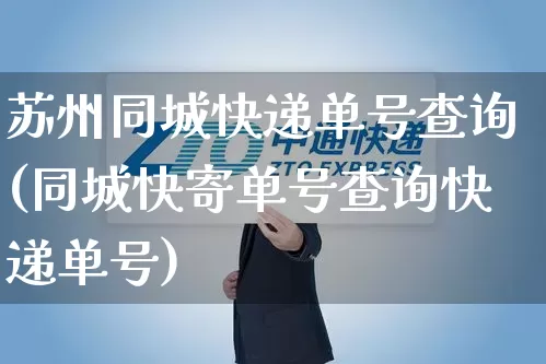 苏州同城快递单号查询(同城快寄单号查询快递单号)_https://www.senxinmaoyi.com_邮政编码_第1张