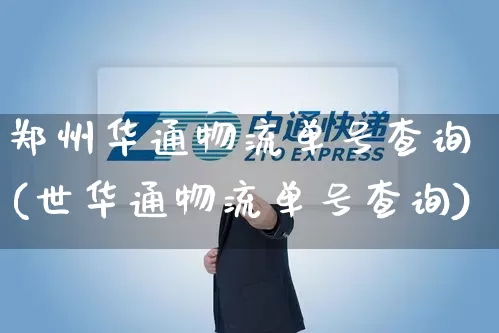 郑州华通物流单号查询(世华通物流单号查询)_https://www.senxinmaoyi.com_物流单号_第1张