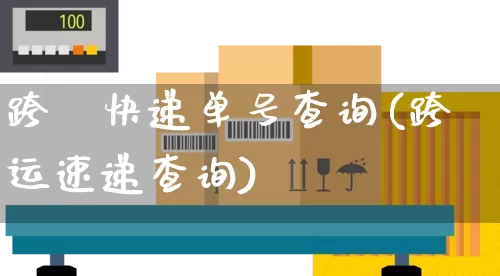 跨赿快递单号查询(跨运速递查询)_https://www.senxinmaoyi.com_物流单号_第1张