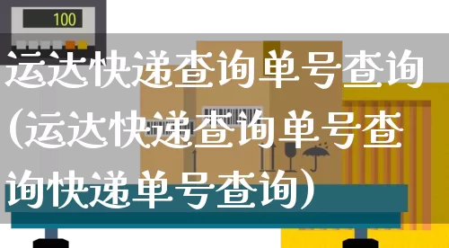 运达快递查询单号查询(运达快递查询单号查询快递单号查询)_https://www.senxinmaoyi.com_邮政编码_第1张