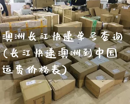 澳洲长江快递单号查询(长江快递澳洲到中国运费价格表)_https://www.senxinmaoyi.com_物流单号_第1张
