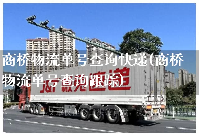 商桥物流单号查询快递(商桥物流单号查询跟踪)_https://www.senxinmaoyi.com_邮政编码_第1张