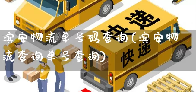 滨安物流单号码查询(滨安物流查询单号查询)_https://www.senxinmaoyi.com_物流查询_第1张