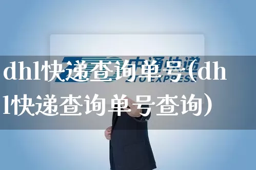 dhl快递查询单号(dhl快递查询单号查询)_https://www.senxinmaoyi.com_快递查询_第1张