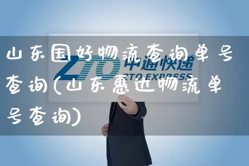 山东国好物流查询单号查询(山东惠达物流单号查询)_https://www.senxinmaoyi.com_物流单号_第1张