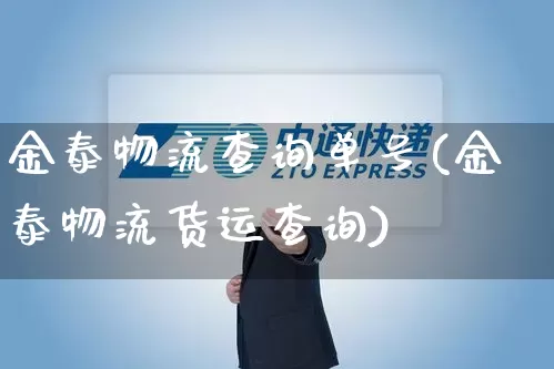 金泰物流查询单号(金泰物流货运查询)_https://www.senxinmaoyi.com_快递查询_第1张