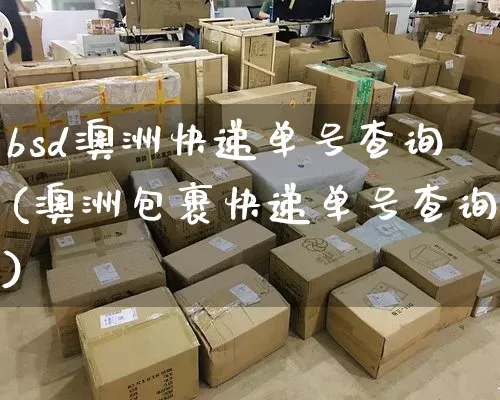 bsd澳洲快递单号查询(澳洲包裹快递单号查询)_https://www.senxinmaoyi.com_物流单号_第1张