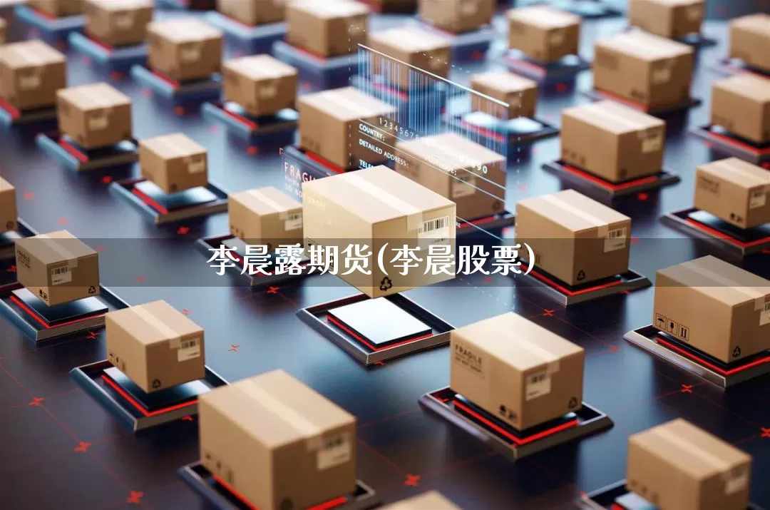 李晨露期货(李晨股票)_https://www.senxinmaoyi.com_物流单号_第1张