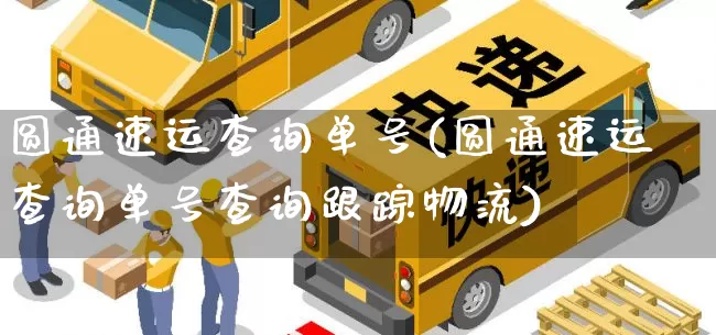 圆通速运查询单号(圆通速运查询单号查询跟踪物流)_https://www.senxinmaoyi.com_物流查询_第1张