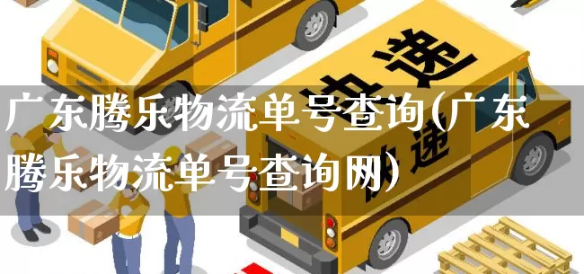 广东腾乐物流单号查询(广东腾乐物流单号查询网)_https://www.senxinmaoyi.com_快递查询_第1张