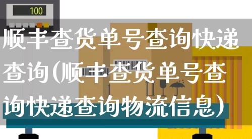 顺丰查货单号查询快递查询(顺丰查货单号查询快递查询物流信息)_https://www.senxinmaoyi.com_邮政编码_第1张