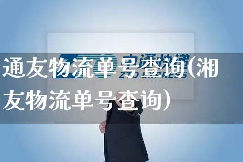 通友物流单号查询(湘友物流单号查询)_https://www.senxinmaoyi.com_邮政编码_第1张