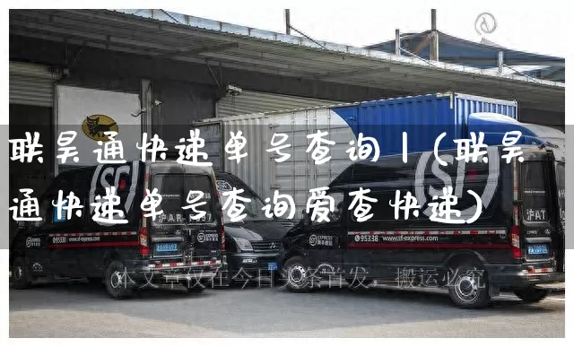 联昊通快递单号查询丨(联昊通快递单号查询爱查快递)_https://www.senxinmaoyi.com_物流查询_第1张