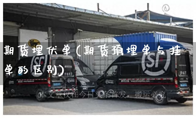 期货埋伏单(期货预埋单与挂单的区别)_https://www.senxinmaoyi.com_物流查询_第1张
