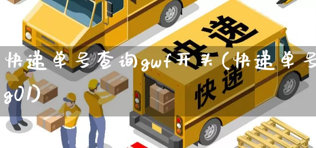 快递单号查询gwf开头(快递单号g01)_https://www.senxinmaoyi.com_物流单号_第1张