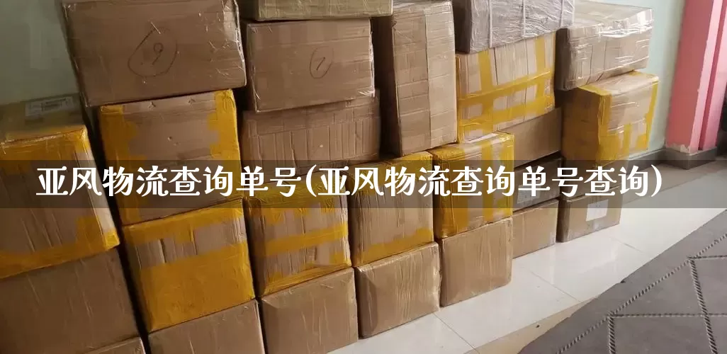 亚风物流查询单号(亚风物流查询单号查询)_https://www.senxinmaoyi.com_邮政编码_第1张