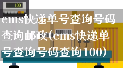 ems快递单号查询号码查询邮政(ems快递单号查询号码查询100)_https://www.senxinmaoyi.com_物流单号_第1张