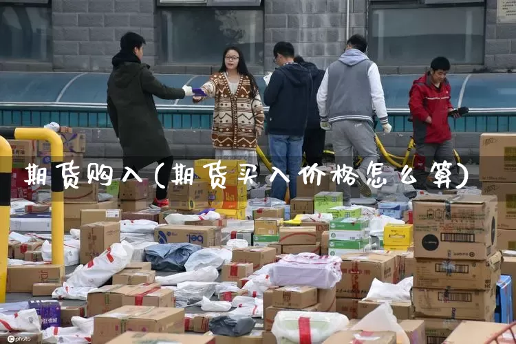 期货购入(期货买入价格怎么算)_https://www.senxinmaoyi.com_物流查询_第1张